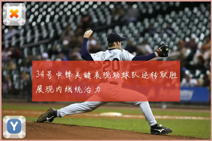 34号中锋关键表现助球队逆转取胜展现内线统治力