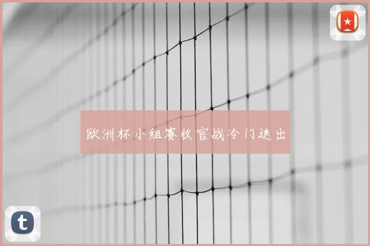 欧洲杯小组赛收官战冷门迭出