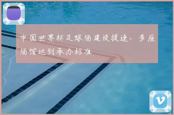 中国世界杯足球场建设提速,多座场馆达到承办标准