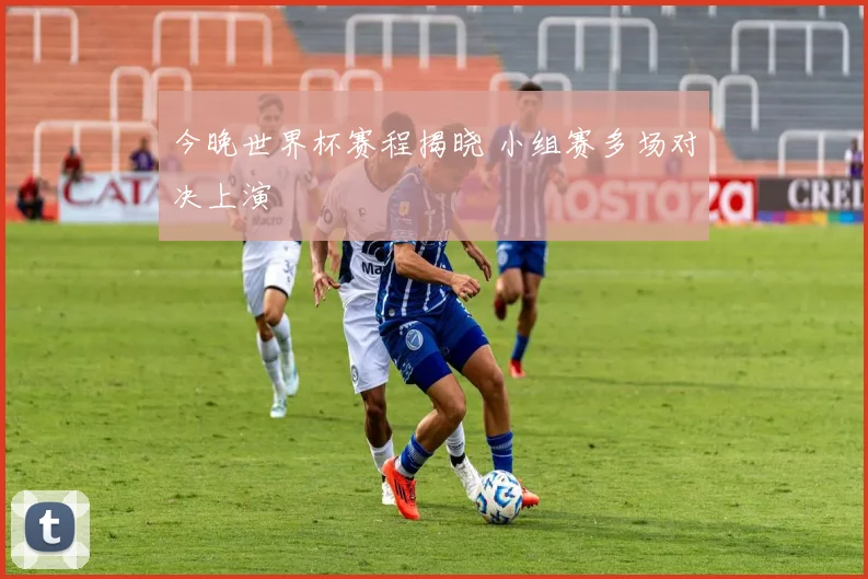 今晚世界杯赛程揭晓 小组赛多场对决上演