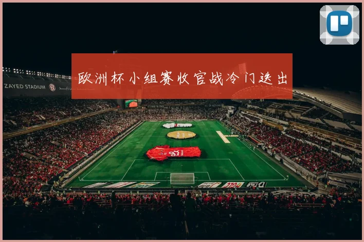 欧洲杯小组赛收官战冷门迭出