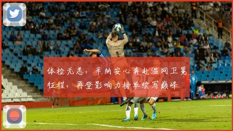 体检无恙,辛纳安心奔赴温网卫冕征程,再登影响力榜单续写巅峰