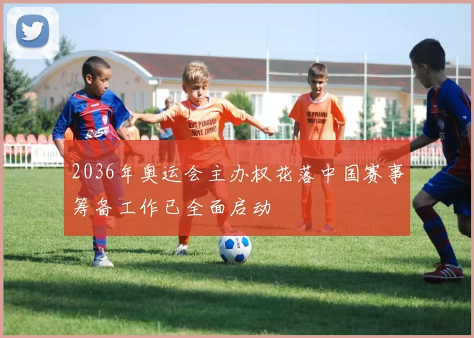 2036年奥运会主办权花落中国赛事筹备工作已全面启动