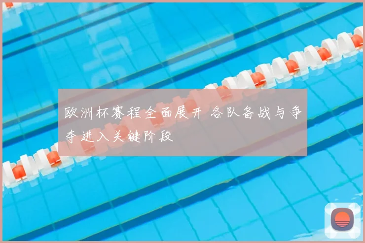 欧洲杯赛程全面展开 各队备战与争夺进入关键阶段