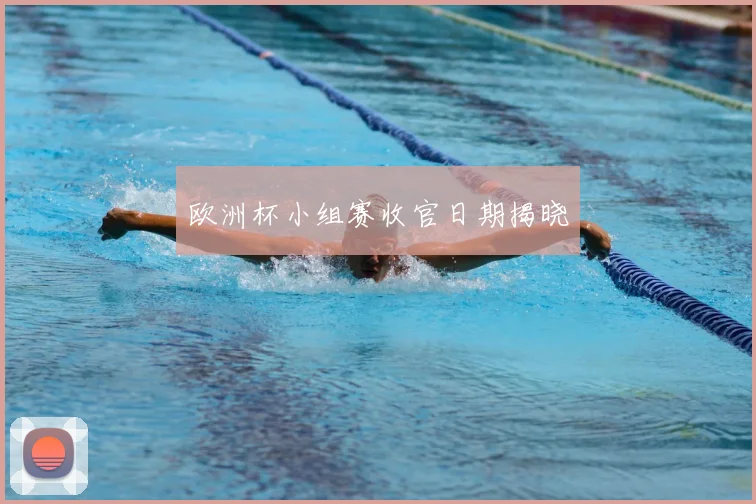 欧洲杯小组赛收官日期揭晓
