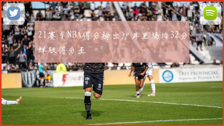 21赛季NBA得分榜出炉库里场均32分蝉联得分王