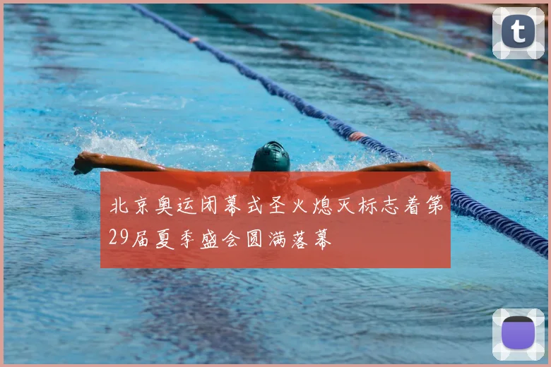 北京奥运闭幕式圣火熄灭标志着第29届夏季盛会圆满落幕